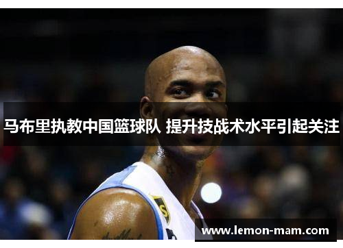 马布里执教中国篮球队 提升技战术水平引起关注