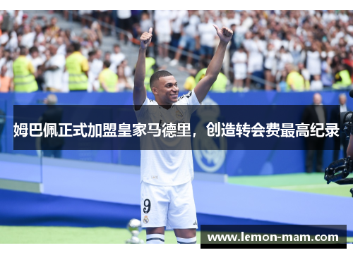 姆巴佩正式加盟皇家马德里，创造转会费最高纪录