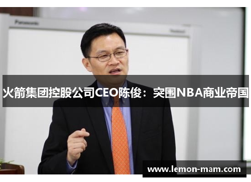 火箭集团控股公司CEO陈俊：突围NBA商业帝国